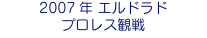 2007年 エルドラド プロレス観戦